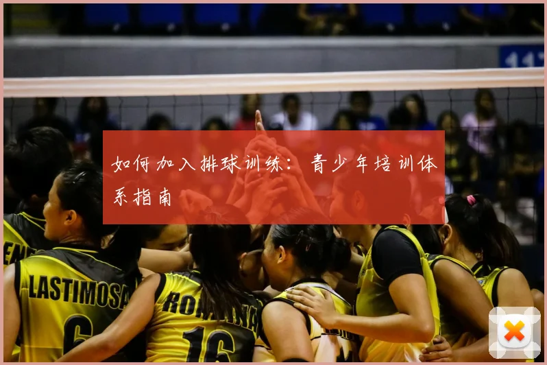 如何加入排球训练：青少年培训体系指南