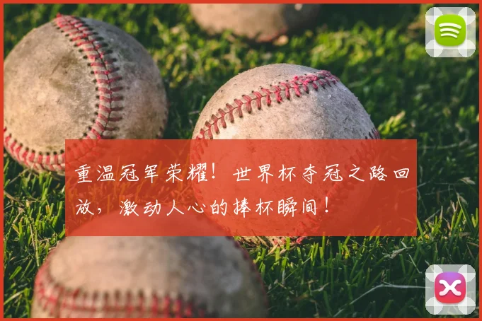 重温冠军荣耀!世界杯夺冠之路回放,激动人心的捧杯瞬间!