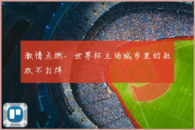激情点燃,世界杯主场城市里的狂欢不打烊