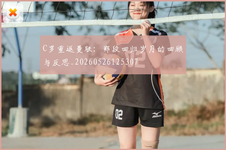 C罗重返曼联：那段回归岁月的回顾与反思_20260526125307