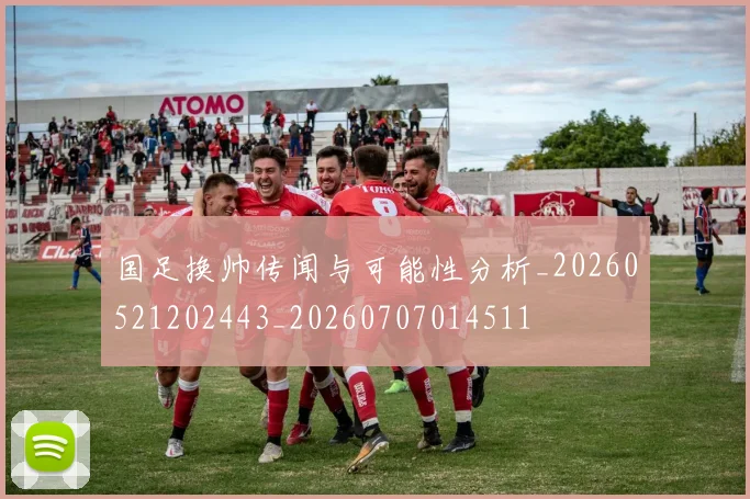 国足换帅传闻与可能性分析_20260521202443_20260707014511