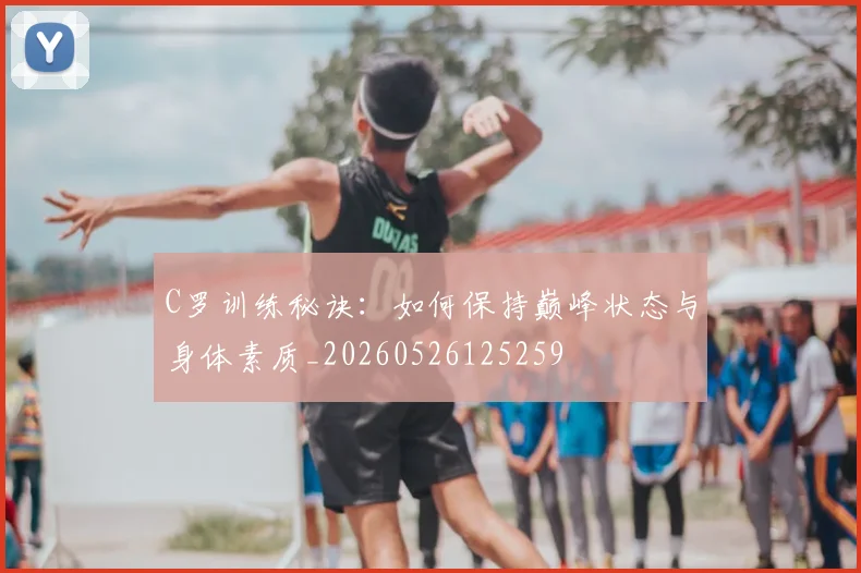 C罗训练秘诀:如何保持巅峰状态与身体素质_20260526125259