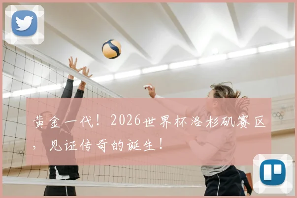 黄金一代！2026世界杯洛杉矶赛区，见证传奇的诞生！