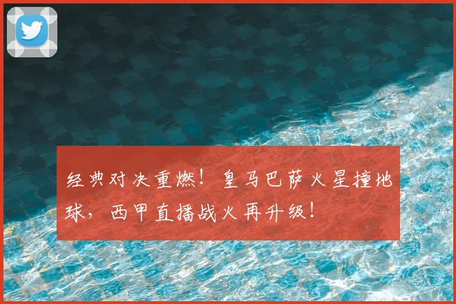 经典对决重燃!皇马巴萨火星撞地球,西甲直播战火再升级!