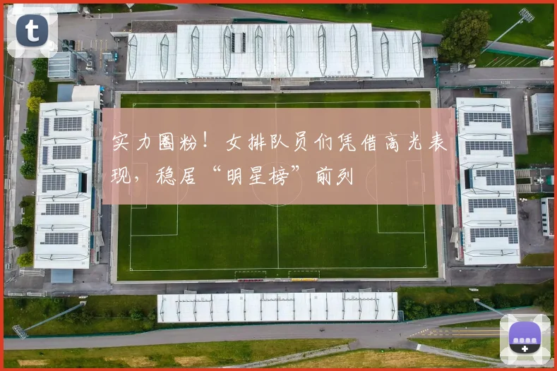 实力圈粉!女排队员们凭借高光表现,稳居“明星榜”前列