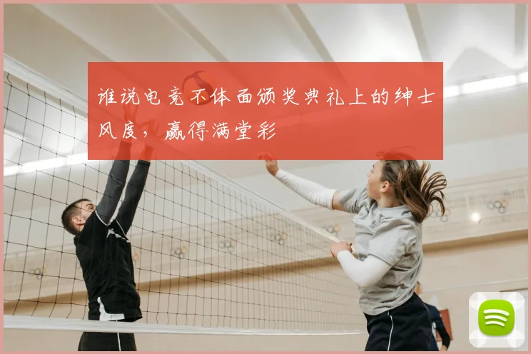 谁说电竞不体面颁奖典礼上的绅士风度，赢得满堂彩