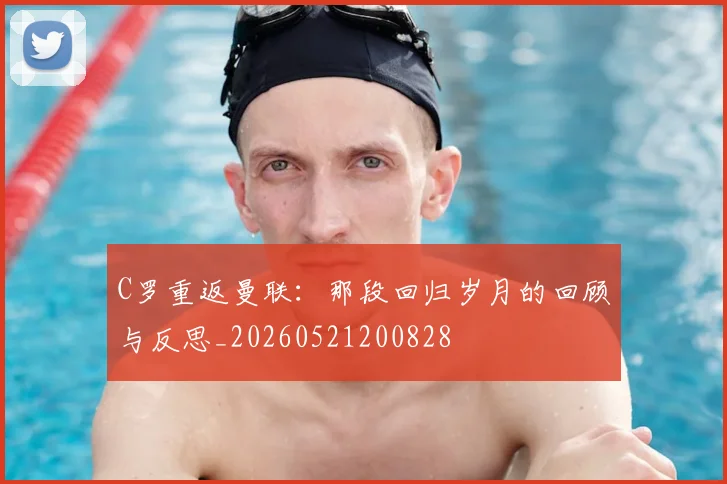 C罗重返曼联：那段回归岁月的回顾与反思_20260521200828