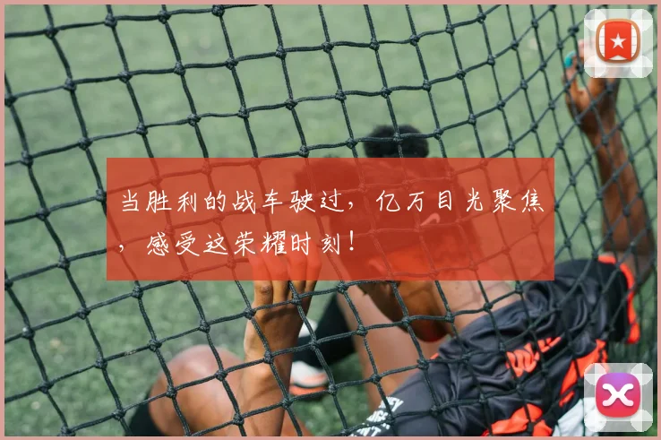当胜利的战车驶过，亿万目光聚焦，感受这荣耀时刻！