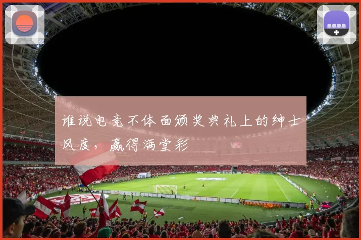 谁说电竞不体面颁奖典礼上的绅士风度，赢得满堂彩