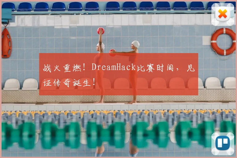 战火重燃！DreamHack比赛时间，见证传奇诞生！