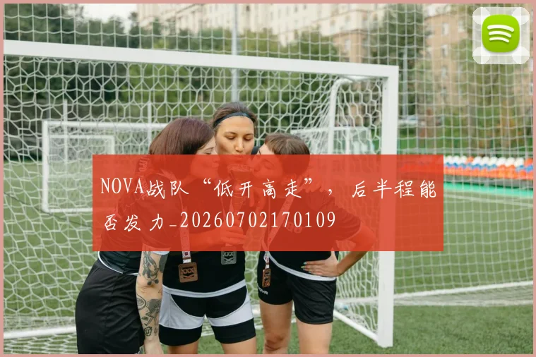 NOVA战队“低开高走”，后半程能否发力_20260702170109