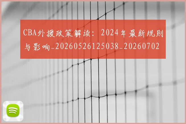 CBA外援政策解读：2024年最新规则与影响_20260526125038_20260702035655
