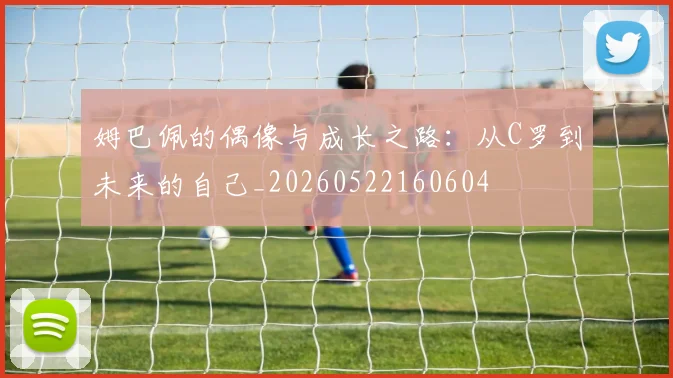 姆巴佩的偶像与成长之路:从C罗到未来的自己_20260522160604
