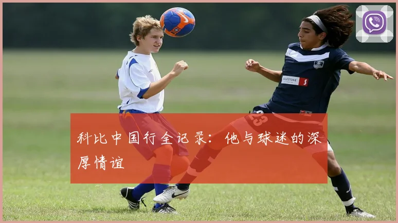 科比中国行全记录：他与球迷的深厚情谊