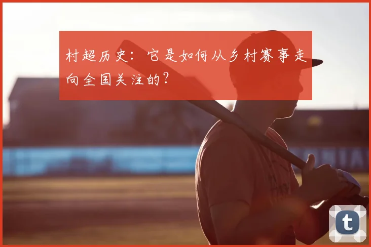 村超历史：它是如何从乡村赛事走向全国关注的？