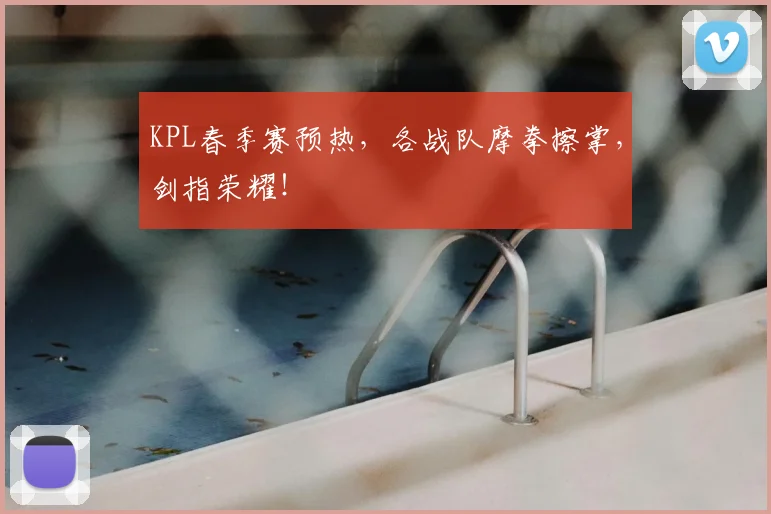 KPL春季赛预热，各战队摩拳擦掌，剑指荣耀！