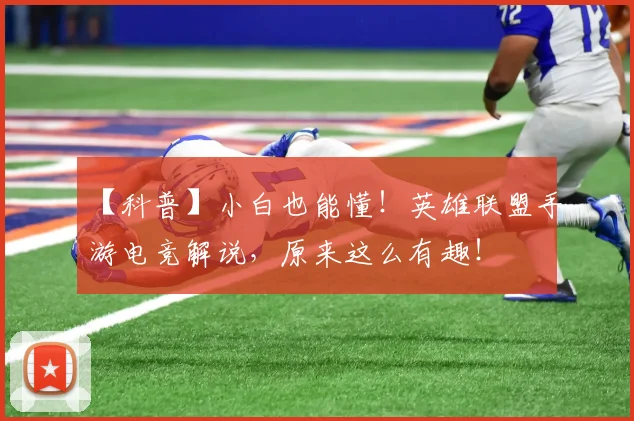 【科普】小白也能懂！英雄联盟手游电竞解说，原来这么有趣！