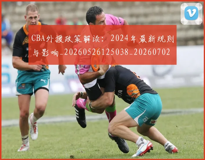 CBA外援政策解读：2024年最新规则与影响_20260526125038_20260702035655