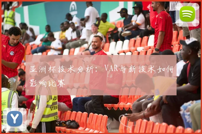 亚洲杯技术分析：VAR与新技术如何影响比赛