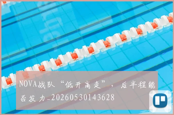 NOVA战队“低开高走”，后半程能否发力_20260530143628