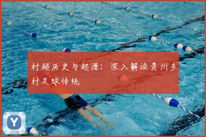 村超历史与起源：深入解读贵州乡村足球传统