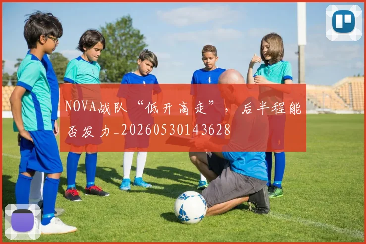 NOVA战队“低开高走”,后半程能否发力_20260530143628
