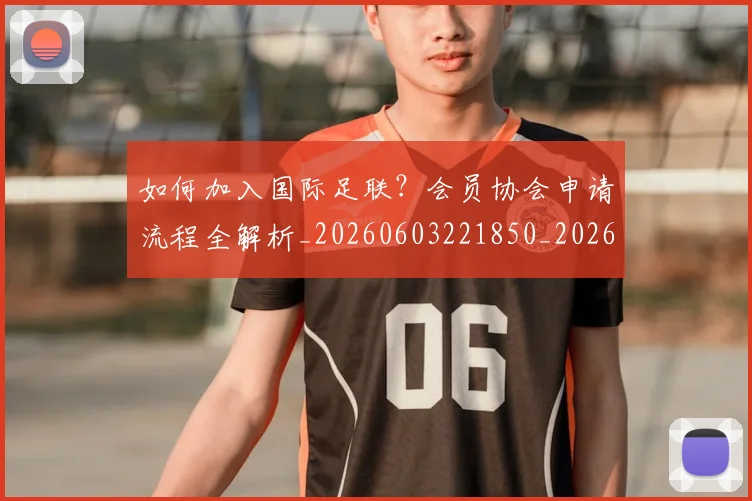 如何加入国际足联?会员协会申请流程全解析_20260603221850_20260707022749
